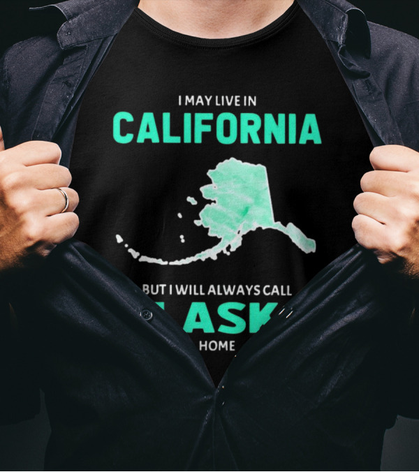 I May Live In California But I Will Always Call Alaska Home Map T-Shirt