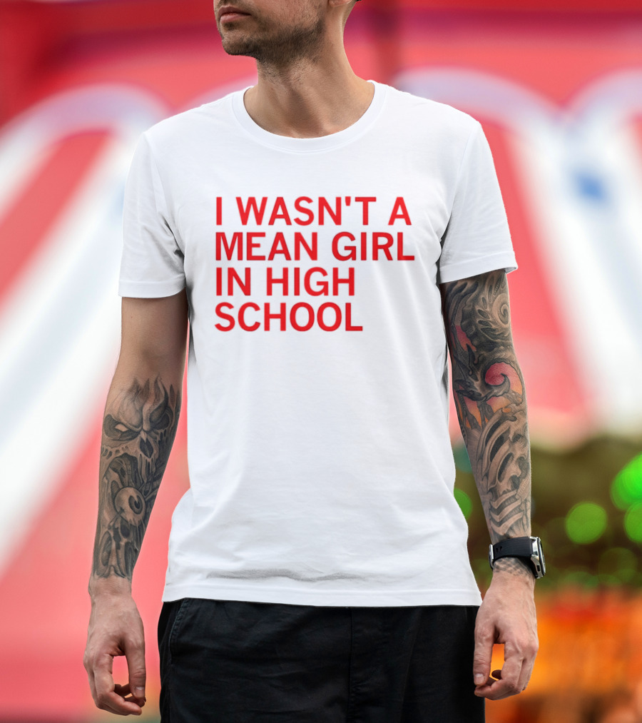I Wasn't a Mean Girl in High School T-Shirt