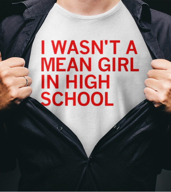 I Wasn't A Mean Girl In High School T-Shirt