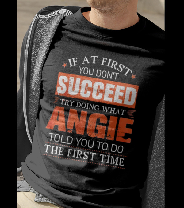 If At First You Don’t Succeed Try Doing What Angie Told You To Do The First Time T-Shirt
