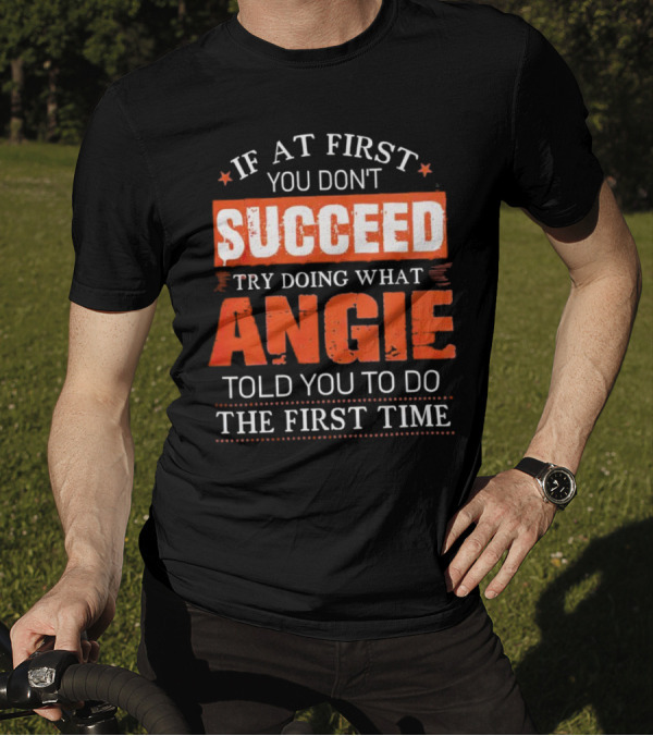 If At First You Don’t Succeed Try Doing What Angie Told You To Do The First Time T-Shirt