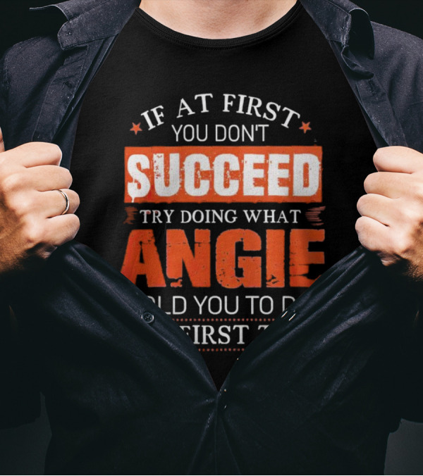 If At First You Don’t Succeed Try Doing What Angie Told You To Do The First Time T-Shirt