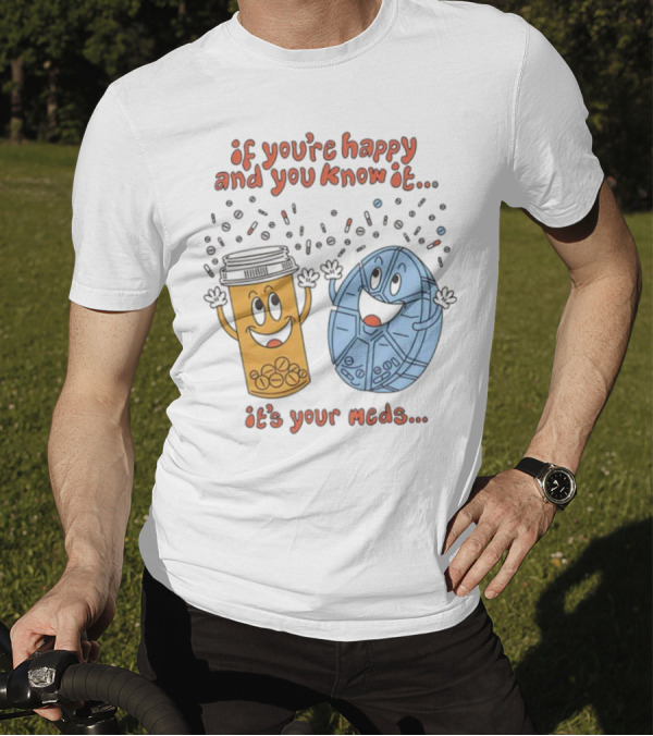 If You’re Happy And You Know It It’s Your Meds Dancing Capsule And Pill Bottle T-Shirt