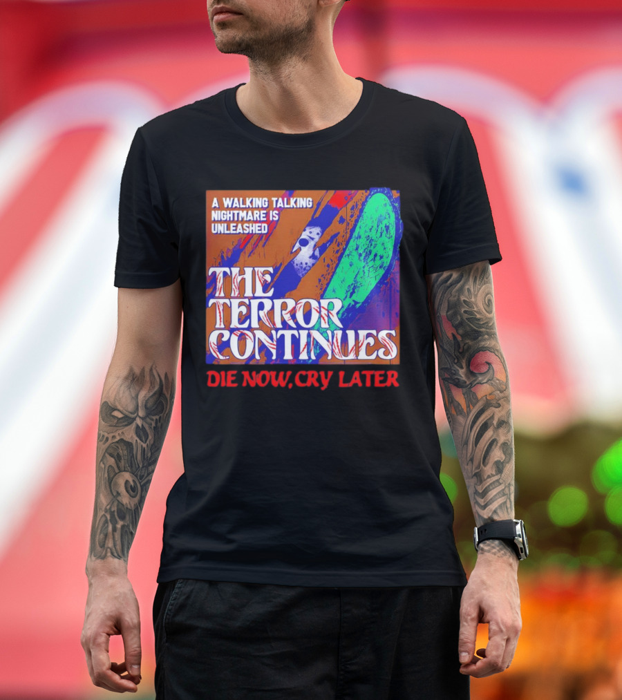 A Walking Talking Nightmare Is Unleashed The Terror Continues Die Now Cry Later T-Shirt