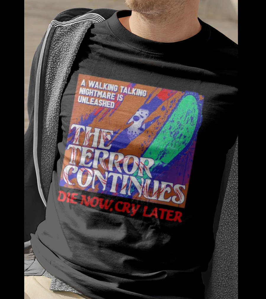 A Walking Talking Nightmare Is Unleashed The Terror Continues Die Now Cry Later T-Shirt