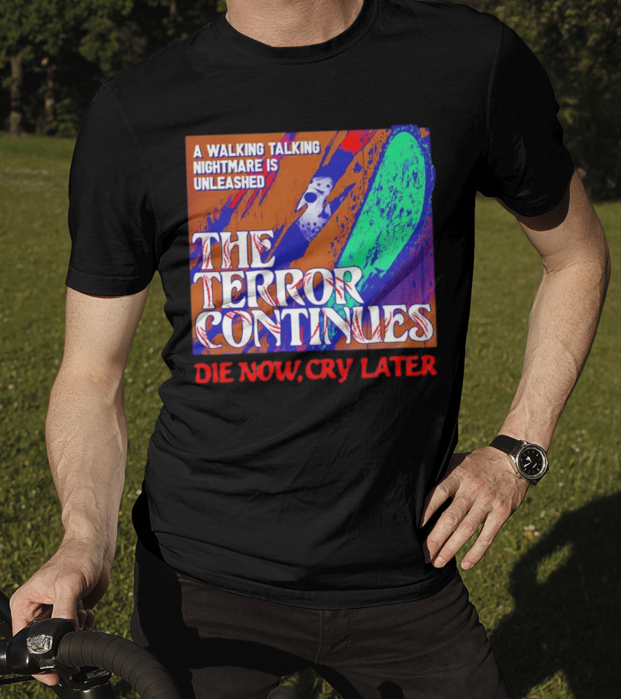 A Walking Talking Nightmare Is Unleashed The Terror Continues Die Now Cry Later T-Shirt