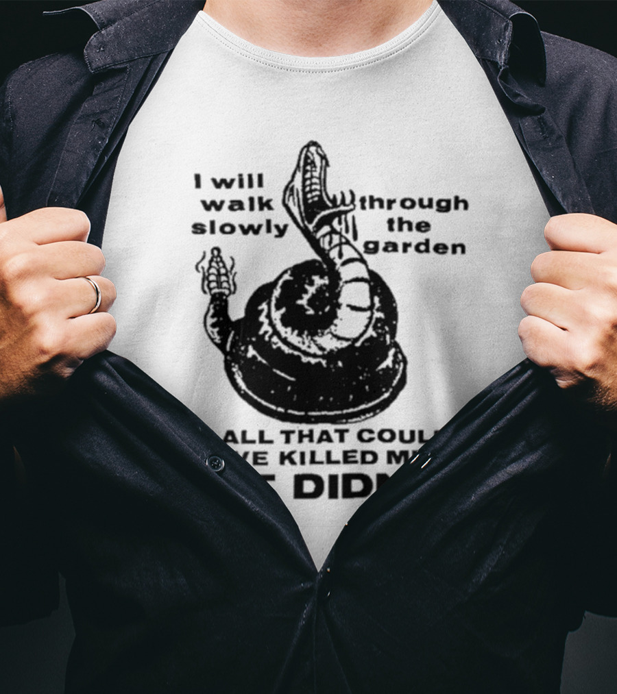 I Will Walk Slowly Through The Garden Snake Of All That Could Have Killed Me But Didn't T-Shirt