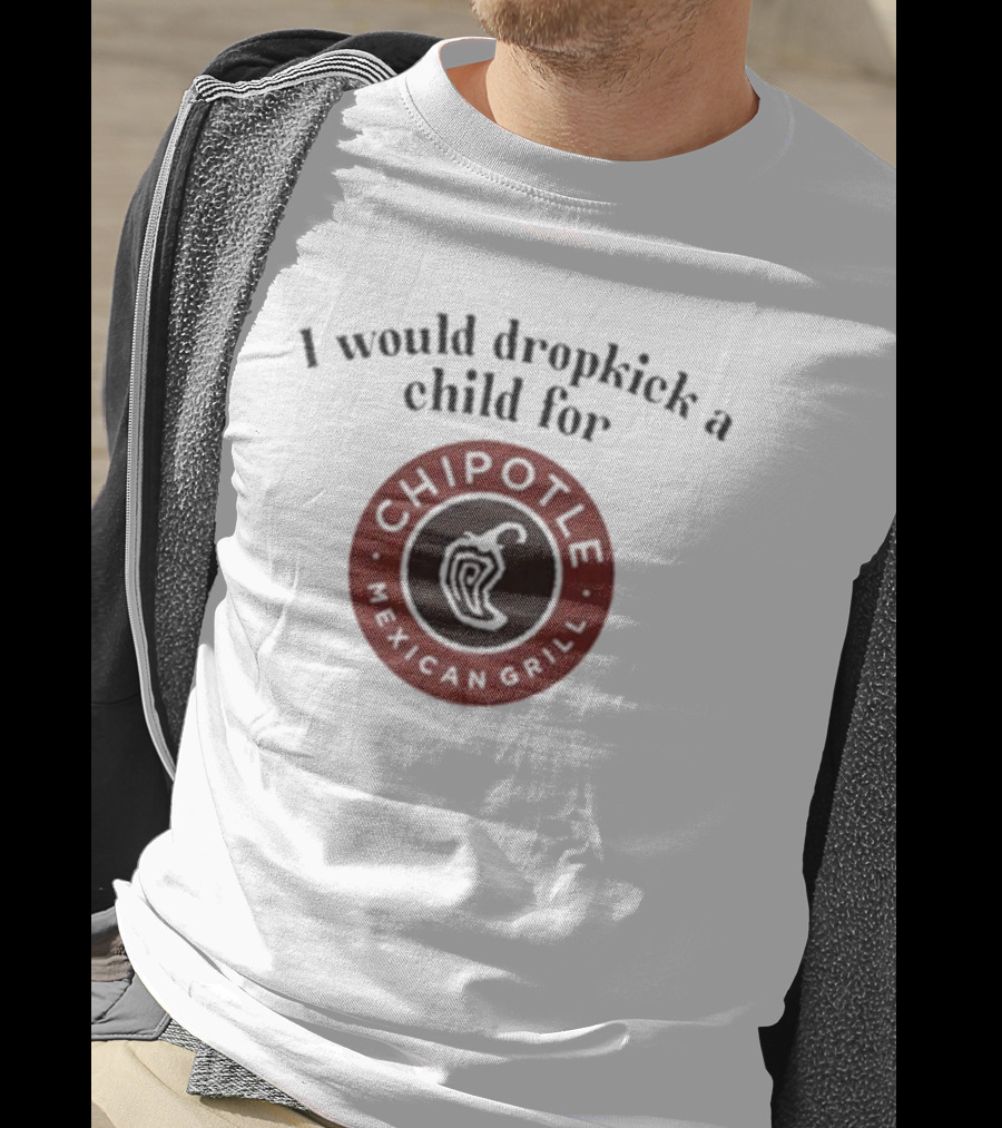 I Would Dropkick A Child For Chipotle Mexican Grill T-Shirt