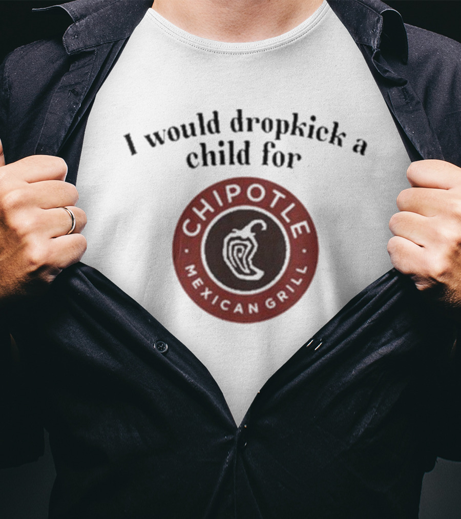 I Would Dropkick A Child For Chipotle Mexican Grill T-Shirt