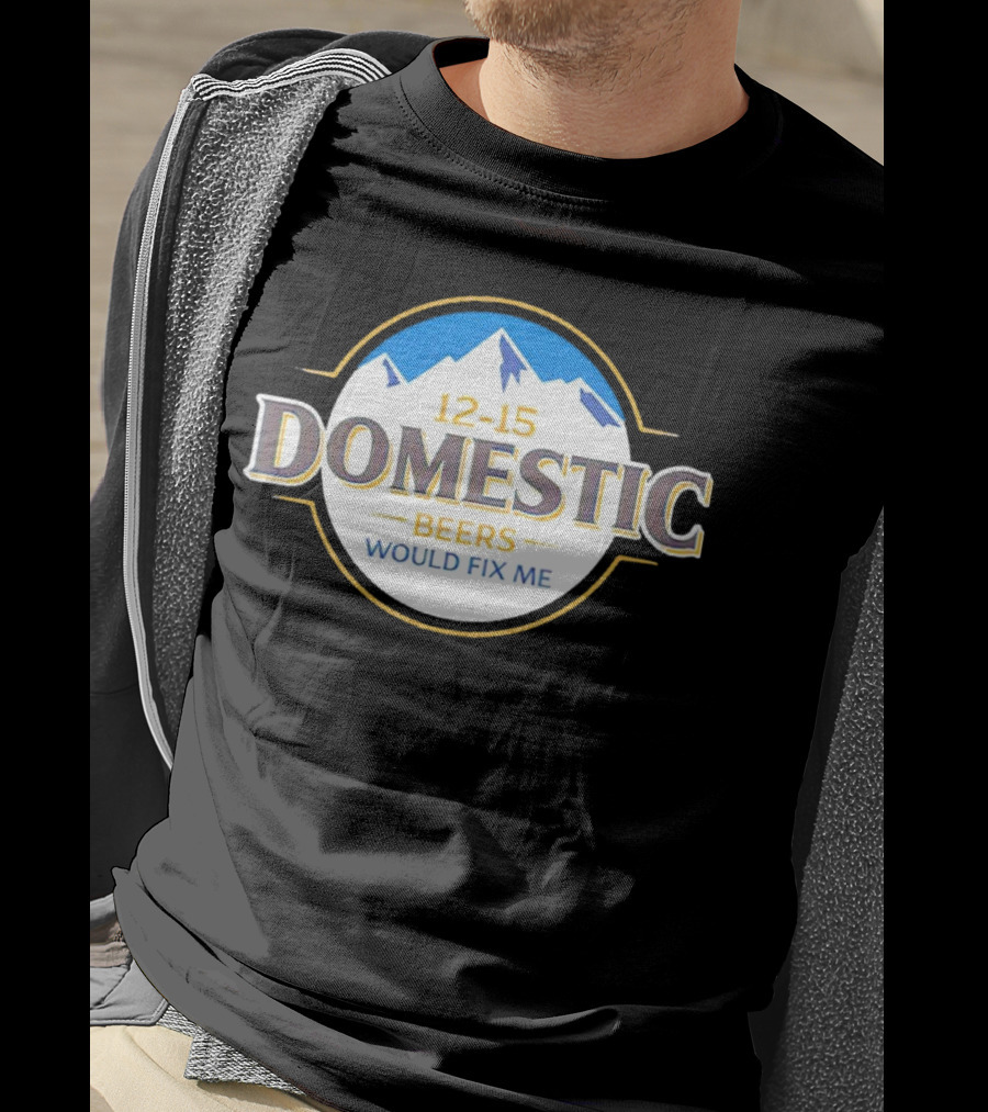 12-15 Domestic Beers Would Fix Me Alpine T-Shirt