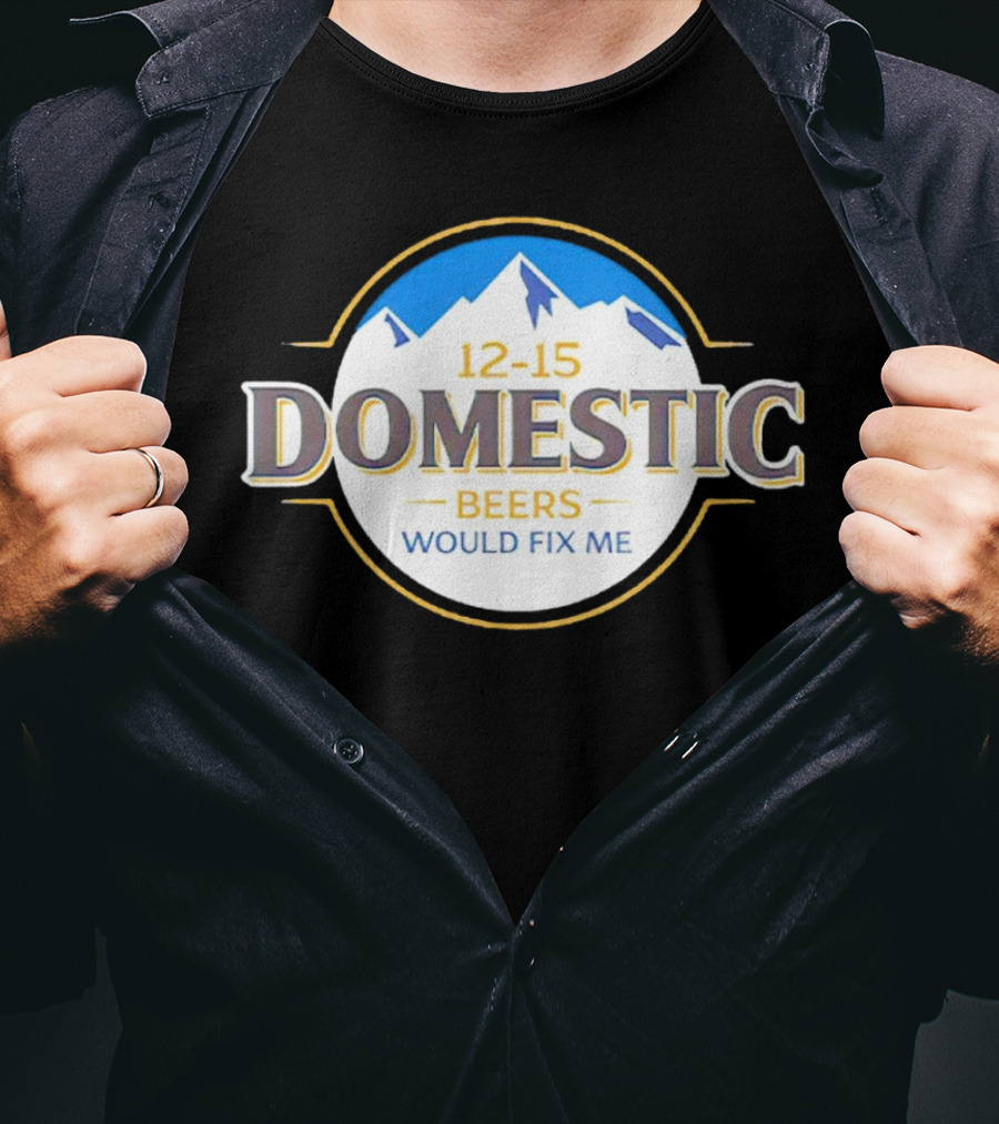 12-15 Domestic Beers Would Fix Me Alpine T-Shirt