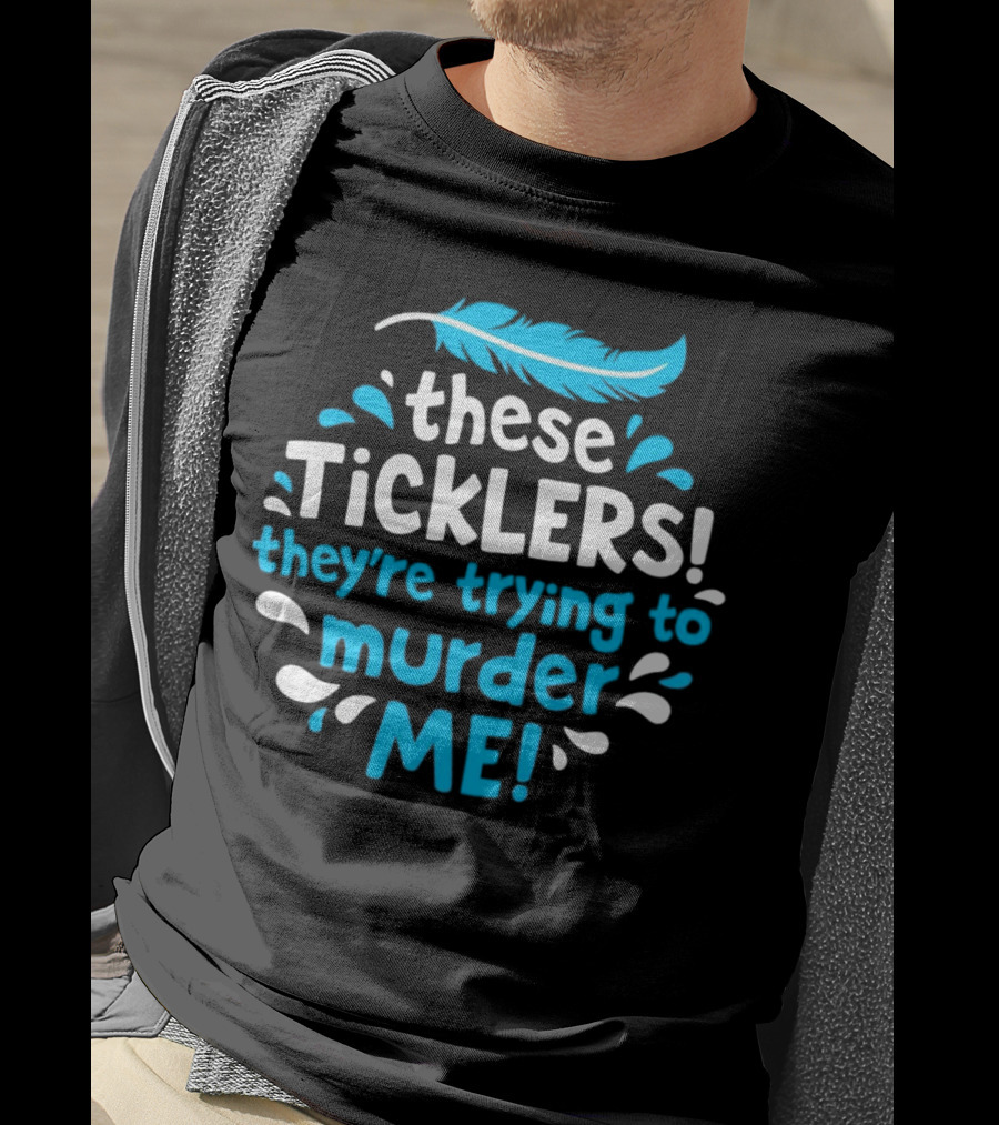 These Ticklers They're Trying To Murder Me Feather T-Shirt