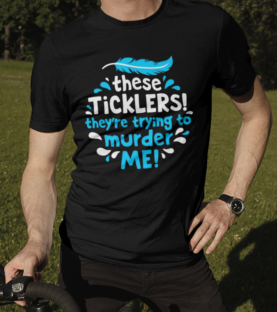 These Ticklers They're Trying To Murder Me Feather T-Shirt