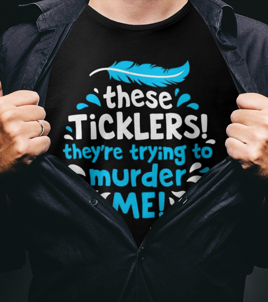 These Ticklers They're Trying To Murder Me Feather T-Shirt