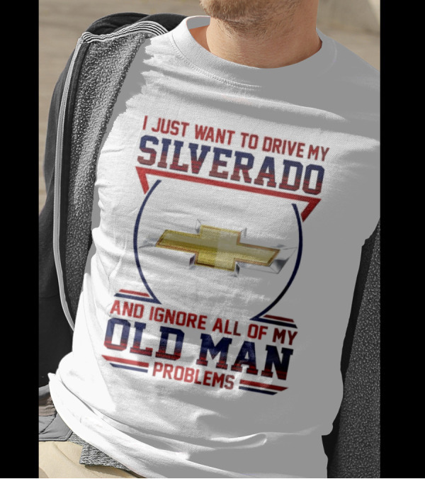 I Just Want To Drive My Chevrolet Silverado And Ignore All Of My Old Man Problems T-Shirt