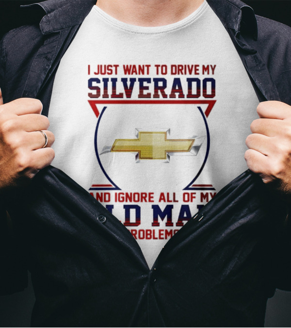 I Just Want To Drive My Chevrolet Silverado And Ignore All Of My Old Man Problems T-Shirt