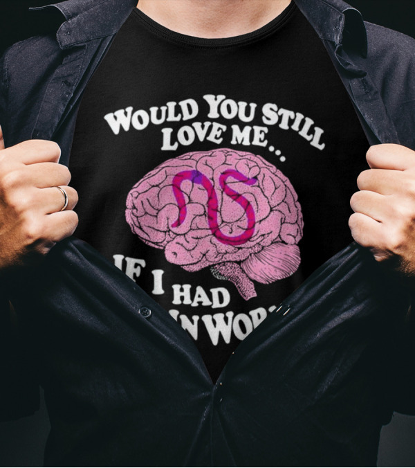 Would You Still Love Me If I Had Brainworms Pink Brain T-Shirt