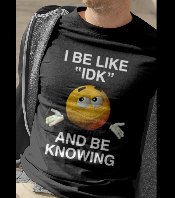 I Be Like IDK And Be Knowing Emoji T-Shirt