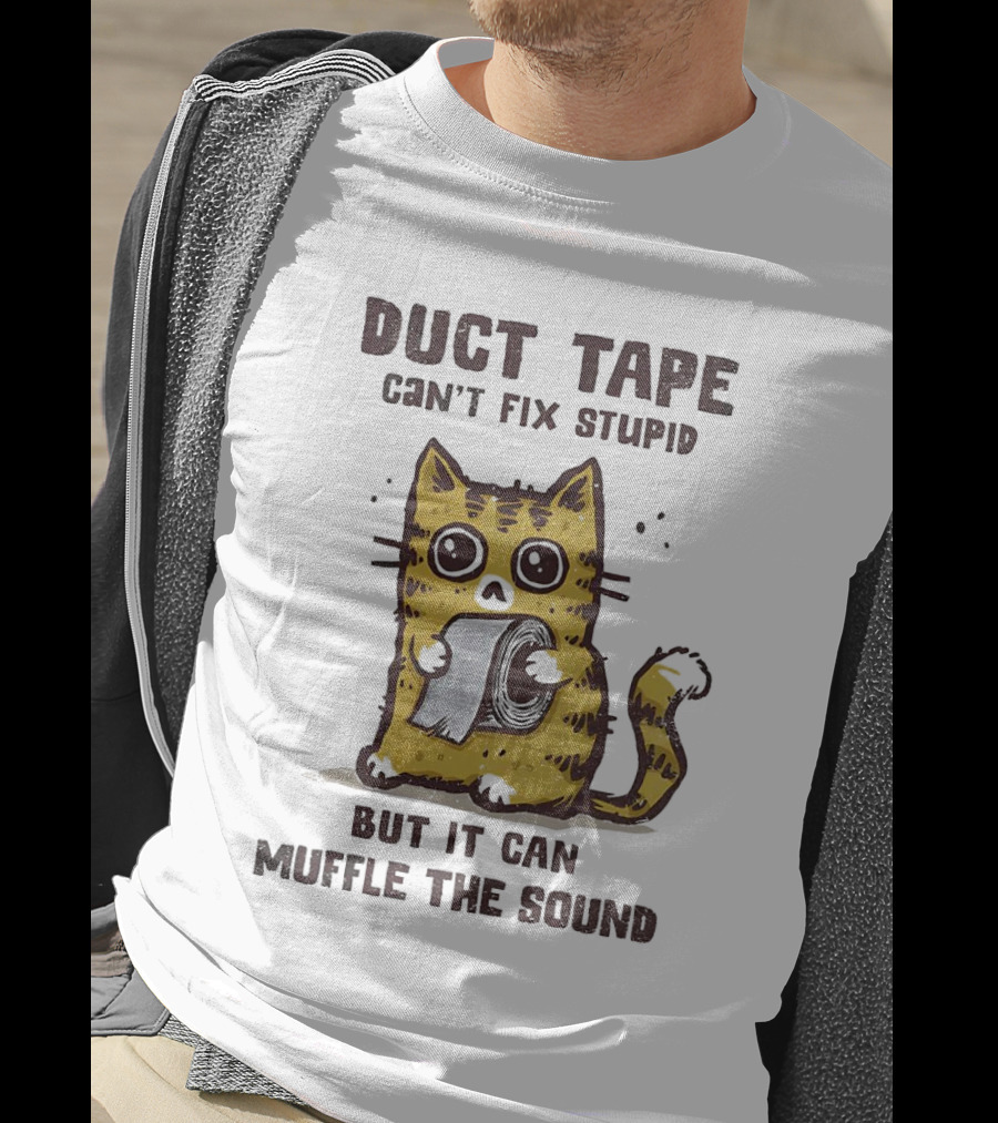 Cat Duct Tape Can't Fix Stupid But It Can Muffle The Sound T-Shirt