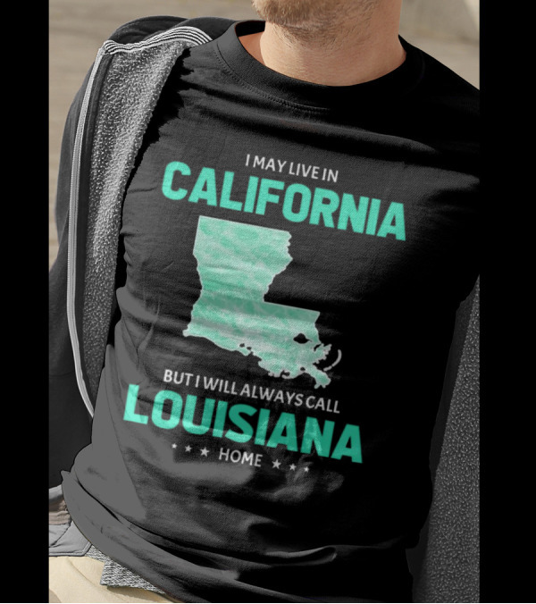 I May Live In California But I Will Always Call Louisiana Home With Map T-Shirt