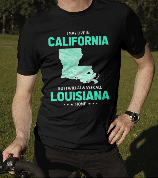 I May Live In California But I Will Always Call Louisiana Home With Map T-Shirt