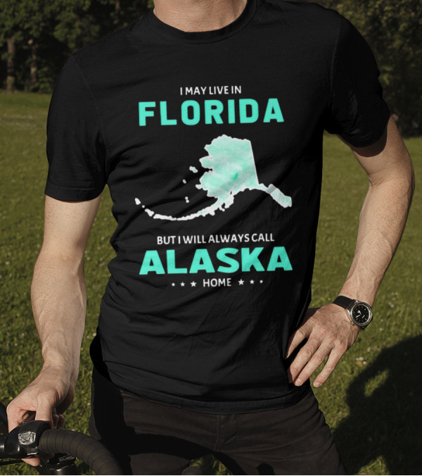 I May Live In Florida But I Will Always Call Alaska Home Map Outline T-Shirt