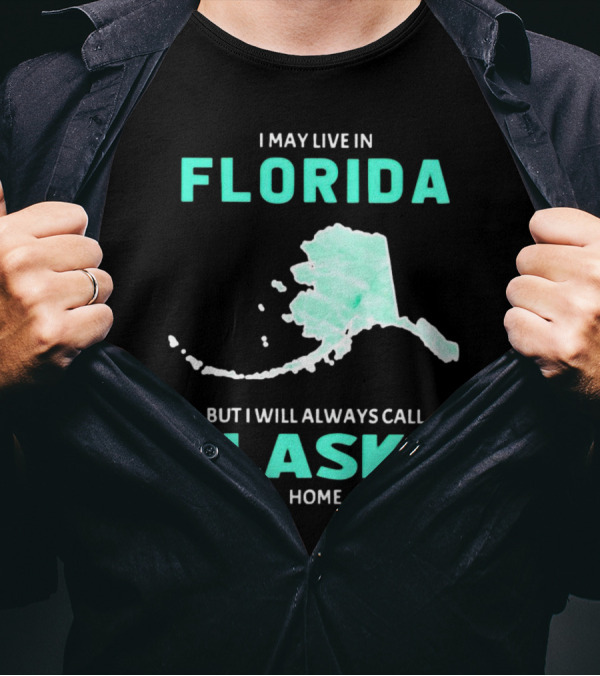 I May Live In Florida But I Will Always Call Alaska Home Map Outline T-Shirt