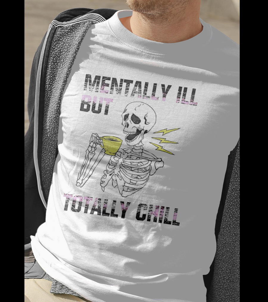 Mentally Ill But Totally Chill Skeleton Drink Coffee T-Shirt