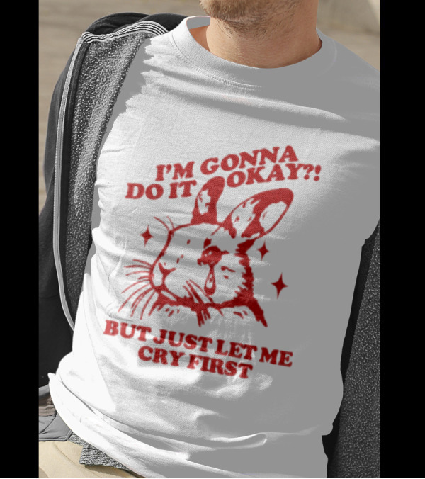 I'm Gonna Do It Okay But Just Let Me Cry First Rabbit T-Shirt