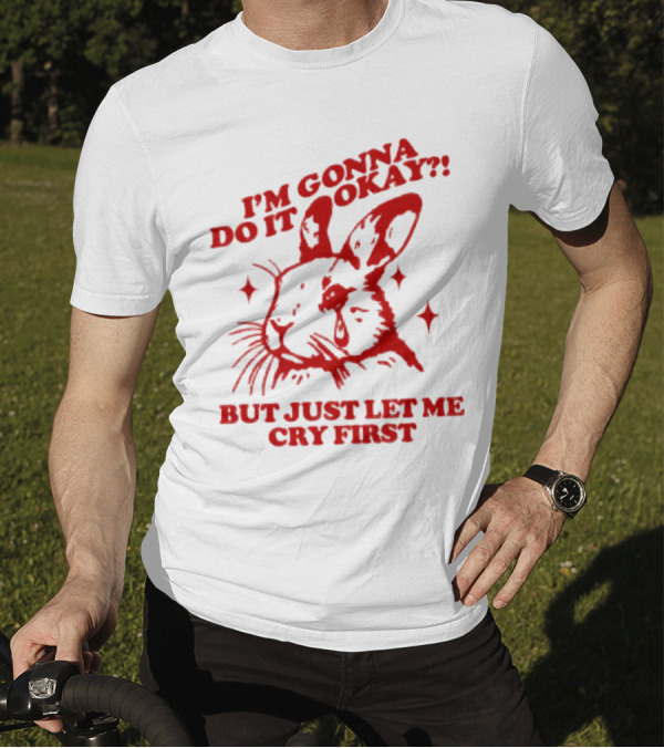 I'm Gonna Do It Okay But Just Let Me Cry First Rabbit T-Shirt