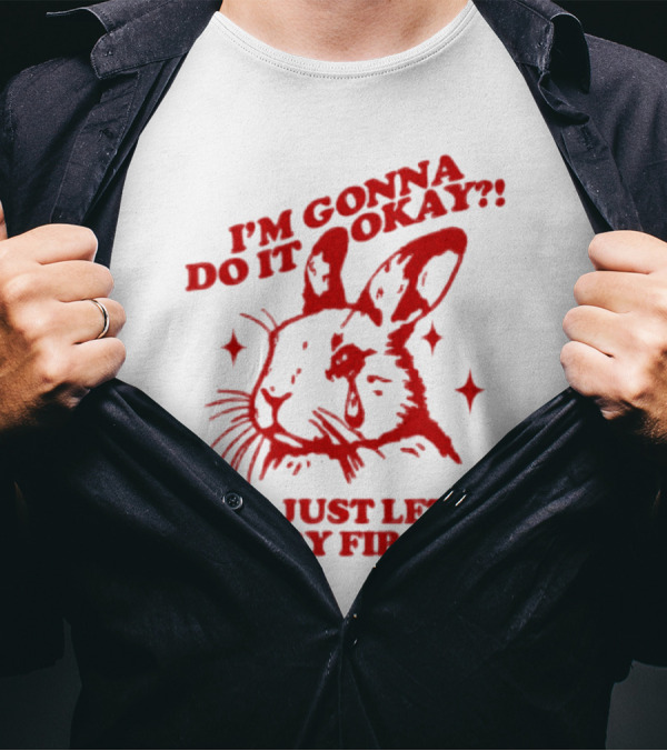 I'm Gonna Do It Okay But Just Let Me Cry First Rabbit T-Shirt