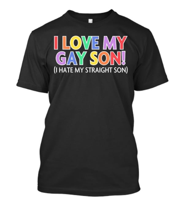I Love My Gay Son I Hate My Straight Son T-Shirt