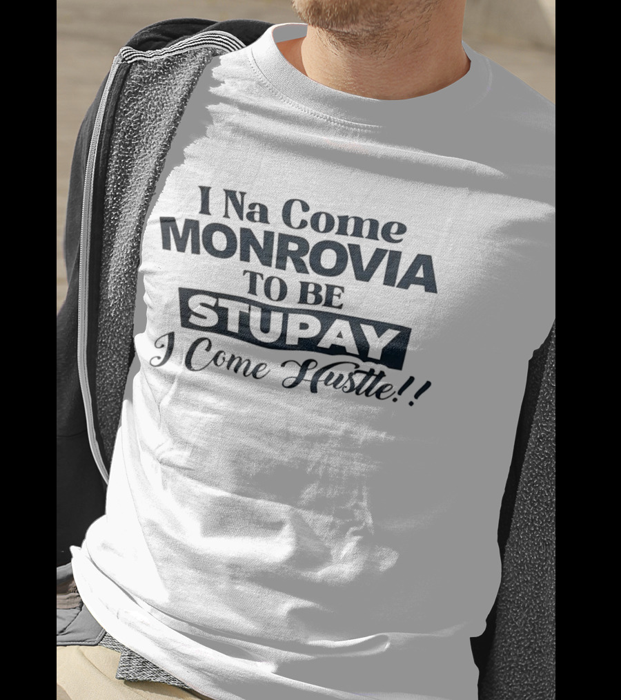 I Na Come Monrovia To Be Stupay I Come Hustle T-Shirt