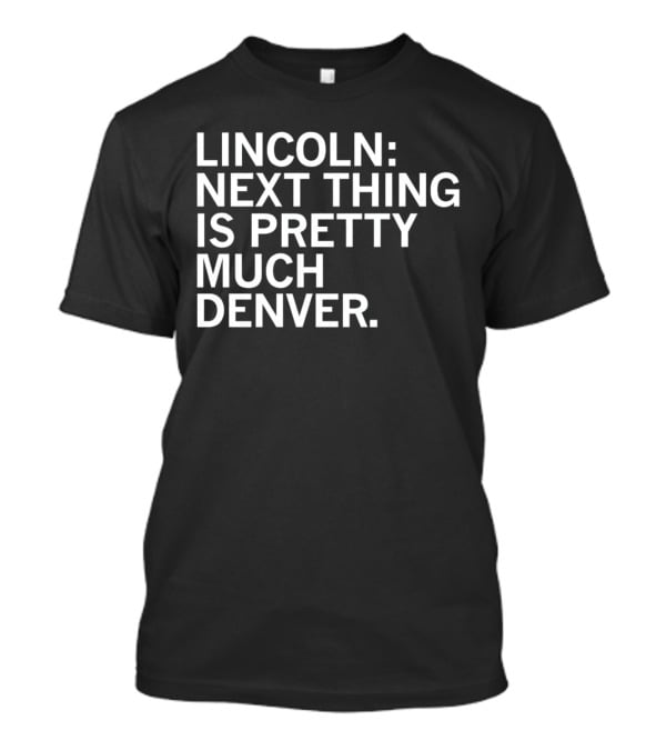 Lincoln Next Thing Is Pretty Much Denver T-Shirt