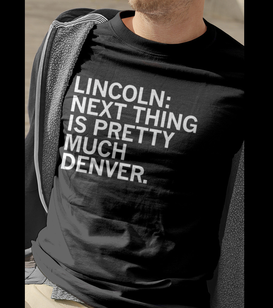 Lincoln Next Thing Is Pretty Much Denver T-Shirt