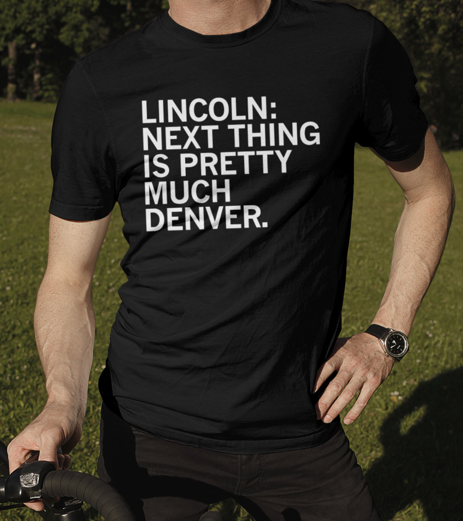 Lincoln Next Thing Is Pretty Much Denver T-Shirt