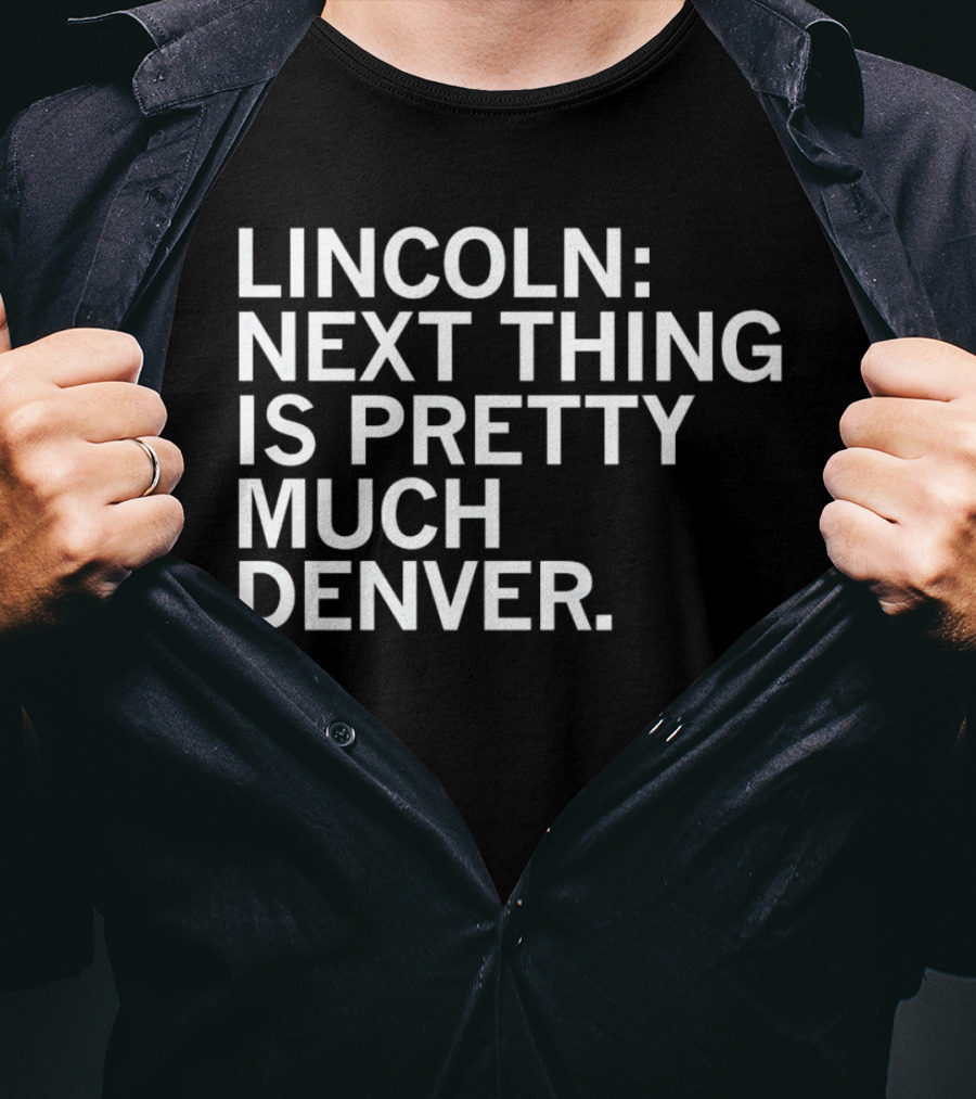 Lincoln Next Thing Is Pretty Much Denver T-Shirt