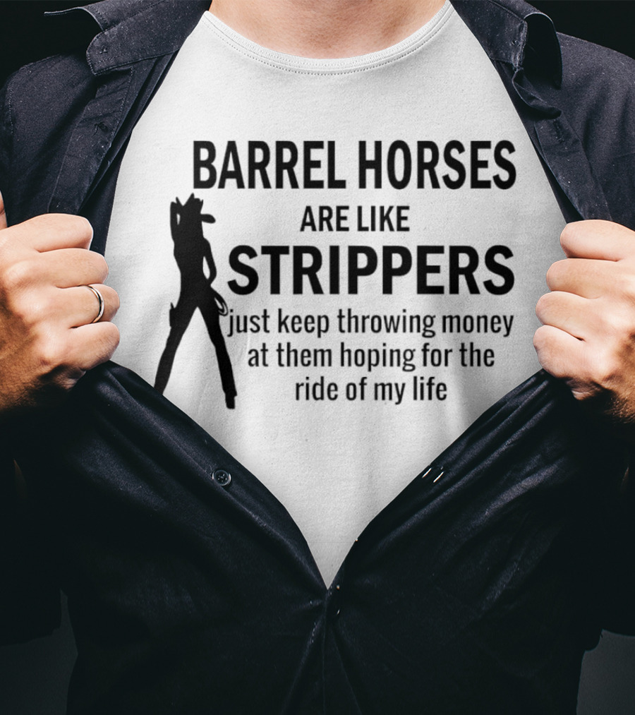 Barrel Horses Are Like Strippers Just Keep Throwing Money At Them Hoping For The Ride Of My Life T-Shirt
