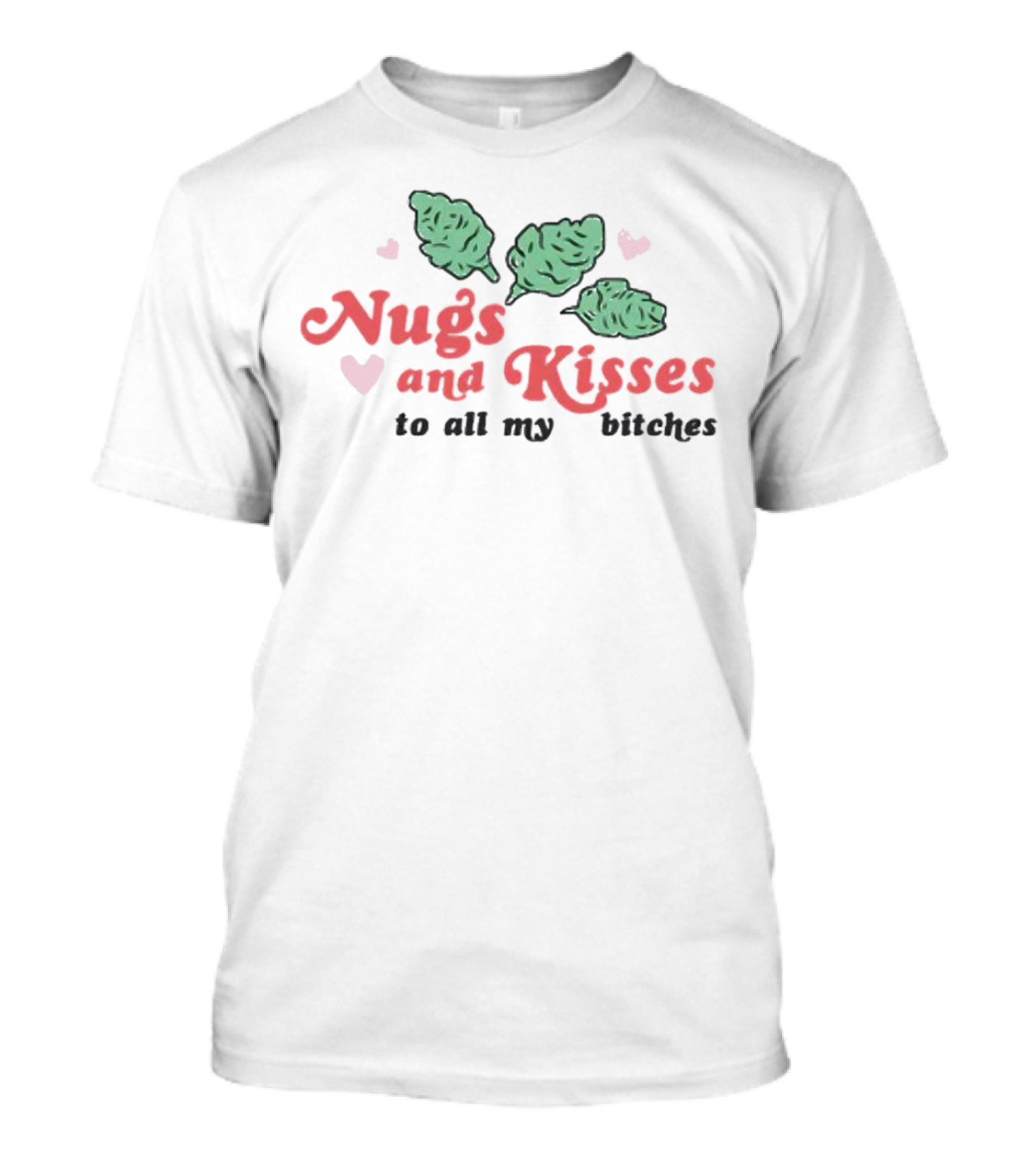 Nugs And Kisses To All My Bitches With Hearts And Green Nugs T-Shirt