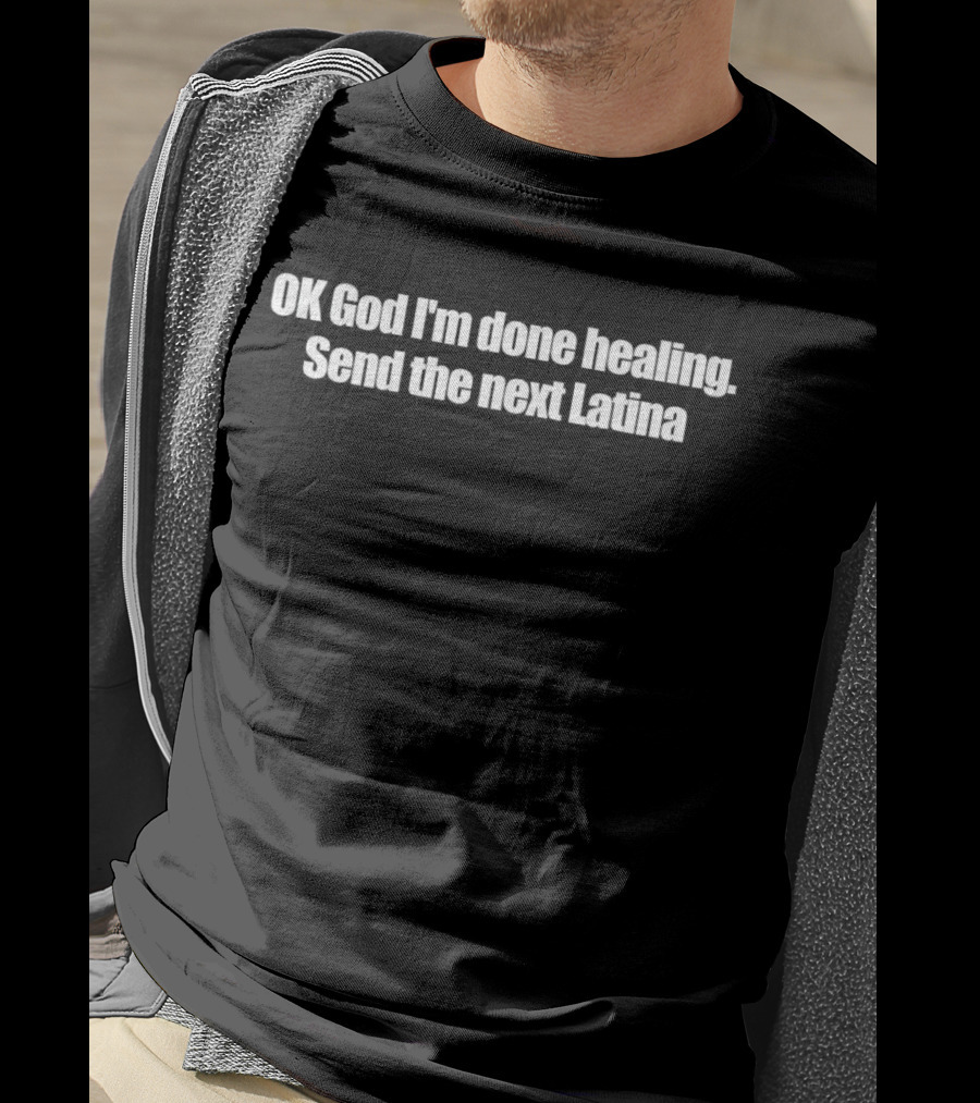 OK God I'm Done Healing Send The Next Latina T-Shirt