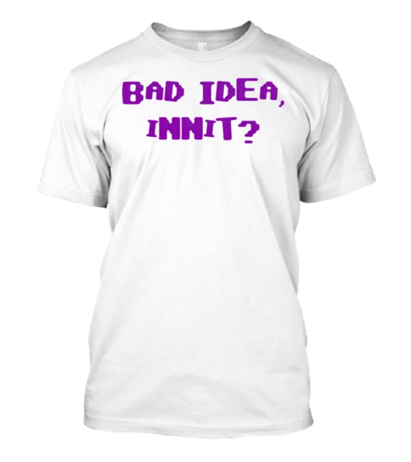 Bad Idea Innit T-Shirt