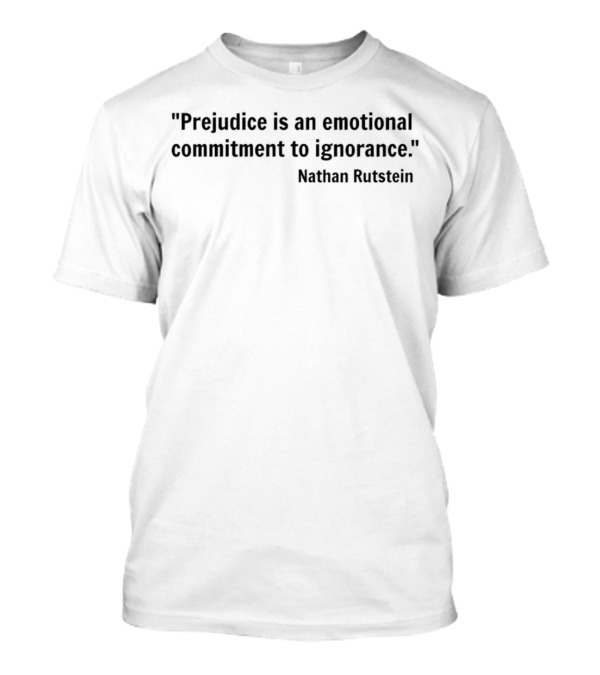 Prejudice Is An Emotional Commitment To Ignorance Quote Nathan Rutstein T-Shirt