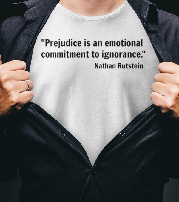 Prejudice Is An Emotional Commitment To Ignorance Quote Nathan Rutstein T-Shirt