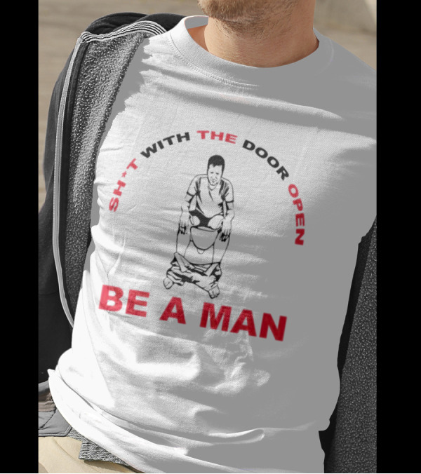 Sh*t With The Door Open Be A Man Bold Humor T-Shirt