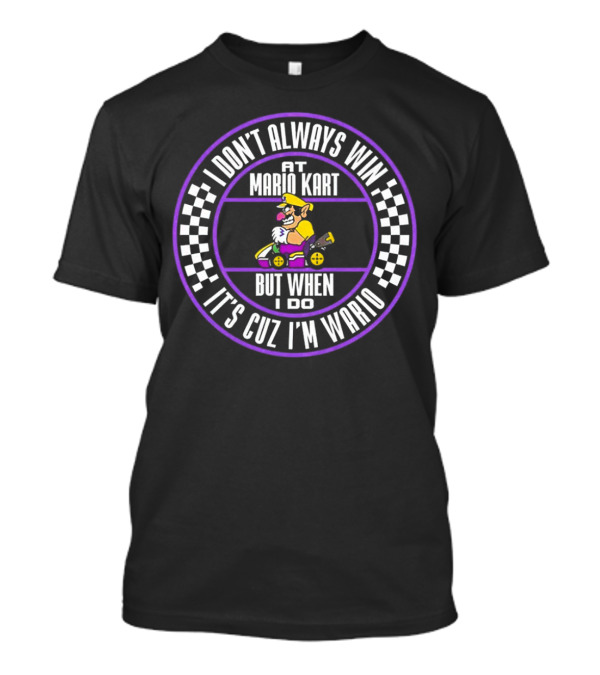 I Don't Always Win At Mario Kart But When I Do It's Cuz I'm Wario T-Shirt
