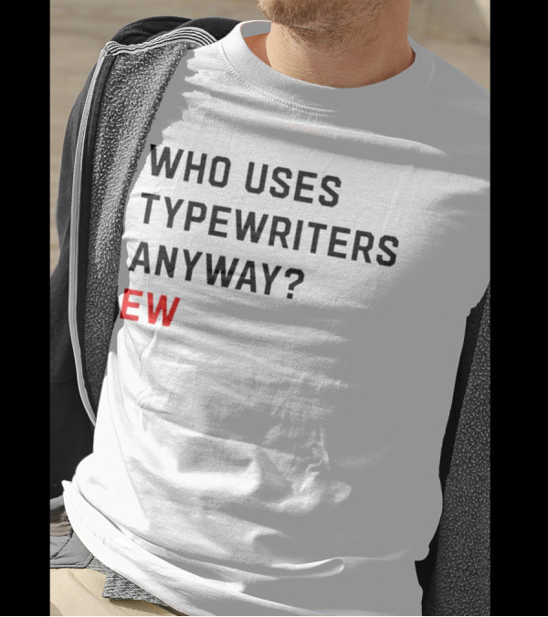 WHO USES TYPEWRITERS ANYWAY? EW T-Shirt