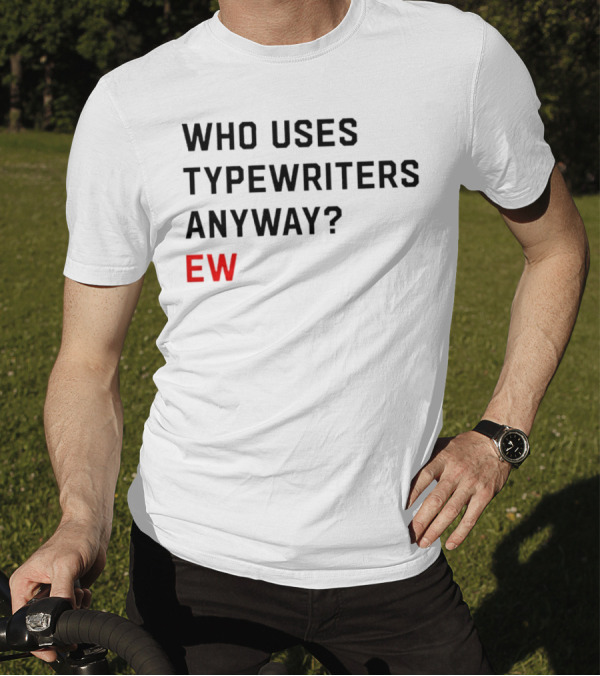 WHO USES TYPEWRITERS ANYWAY? EW T-Shirt