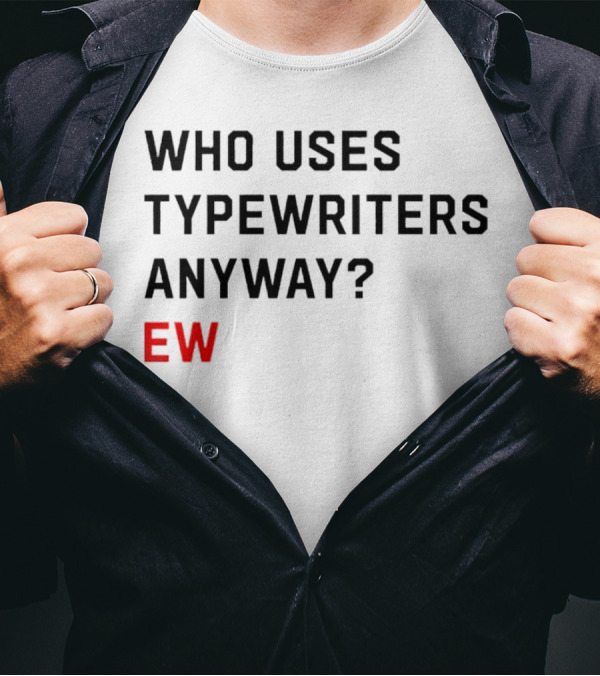 WHO USES TYPEWRITERS ANYWAY? EW T-Shirt