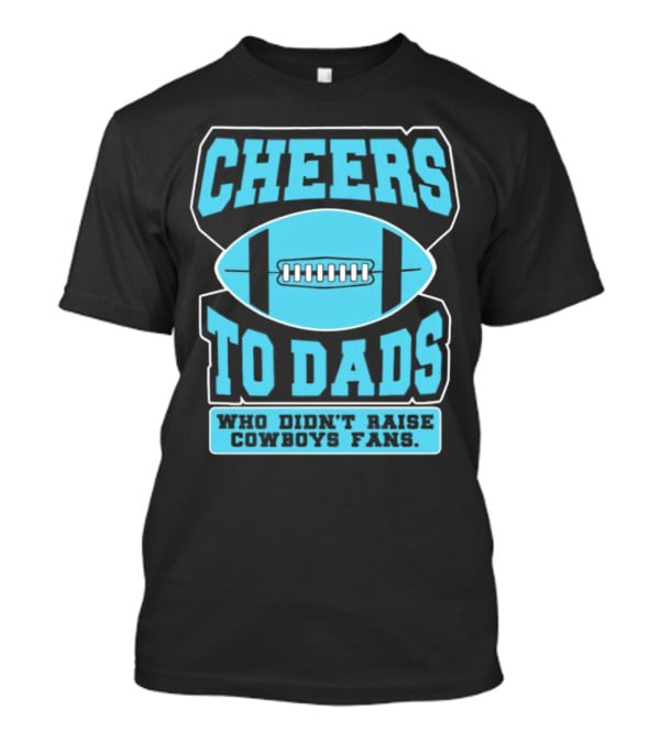Cheers To Dads Who Didn’t Raise Cowboys Fans Football Themes T-Shirt