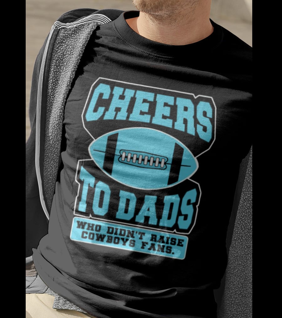 Cheers To Dads Who Didn’t Raise Cowboys Fans Football Themes T-Shirt